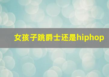 女孩子跳爵士还是hiphop