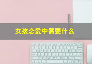 女孩恋爱中需要什么