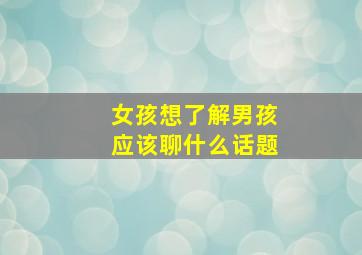 女孩想了解男孩应该聊什么话题