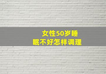 女性50岁睡眠不好怎样调理