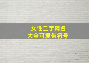 女性二字网名大全可爱带符号