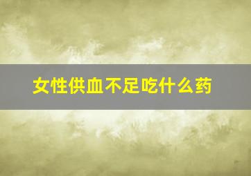 女性供血不足吃什么药