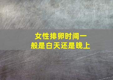 女性排卵时间一般是白天还是晚上