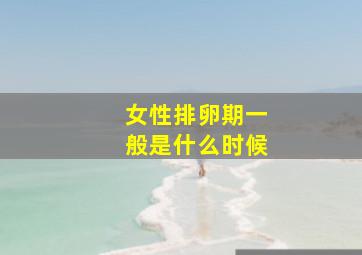 女性排卵期一般是什么时候