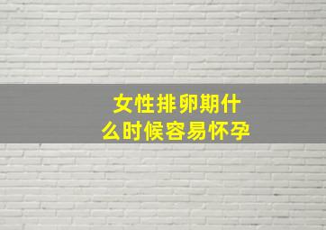 女性排卵期什么时候容易怀孕