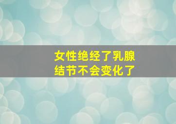 女性绝经了乳腺结节不会变化了