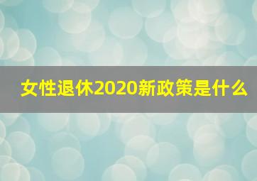 女性退休2020新政策是什么