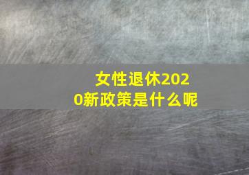 女性退休2020新政策是什么呢