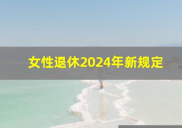 女性退休2024年新规定