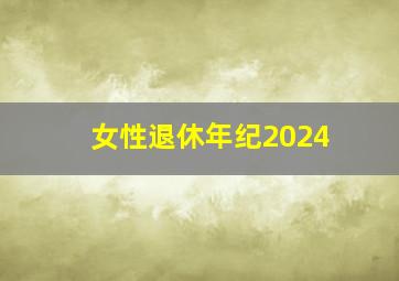 女性退休年纪2024