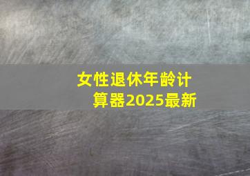 女性退休年龄计算器2025最新