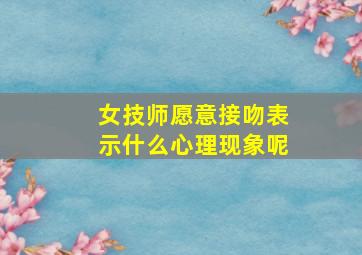 女技师愿意接吻表示什么心理现象呢