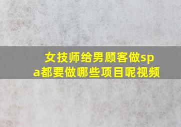 女技师给男顾客做spa都要做哪些项目呢视频