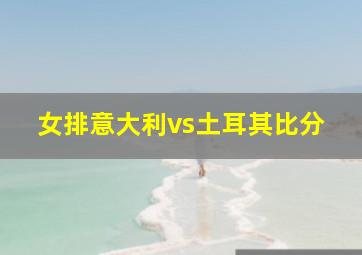 女排意大利vs土耳其比分