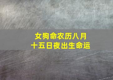 女狗命农历八月十五日夜出生命运