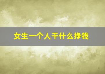 女生一个人干什么挣钱