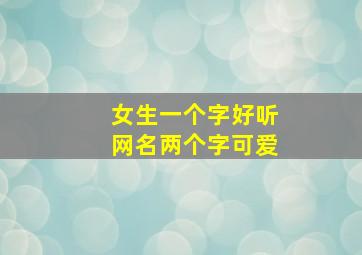 女生一个字好听网名两个字可爱