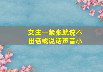 女生一紧张就说不出话或说话声音小