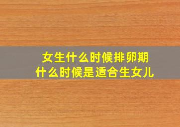 女生什么时候排卵期什么时候是适合生女儿