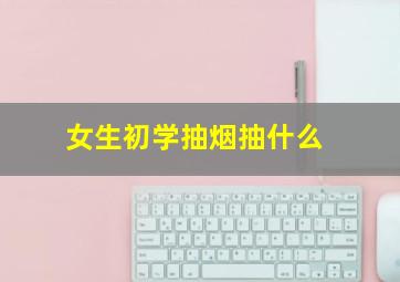 女生初学抽烟抽什么