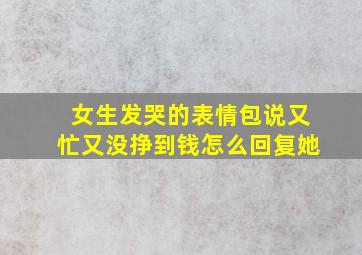 女生发哭的表情包说又忙又没挣到钱怎么回复她