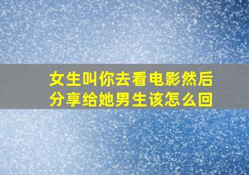 女生叫你去看电影然后分享给她男生该怎么回