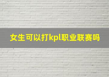 女生可以打kpl职业联赛吗