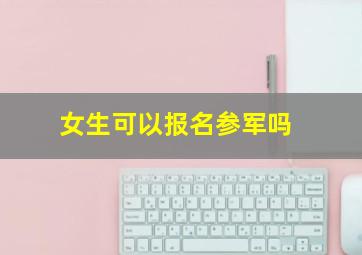 女生可以报名参军吗