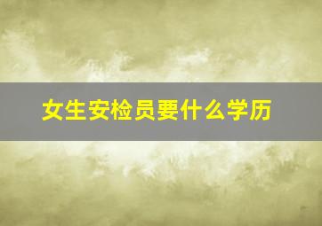 女生安检员要什么学历