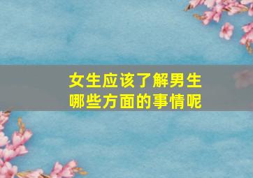 女生应该了解男生哪些方面的事情呢