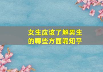 女生应该了解男生的哪些方面呢知乎