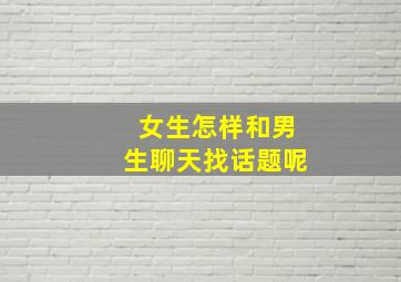 女生怎样和男生聊天找话题呢