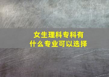 女生理科专科有什么专业可以选择