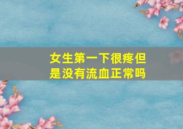 女生第一下很疼但是没有流血正常吗