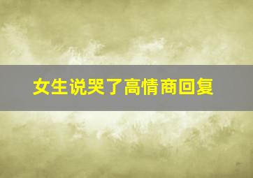 女生说哭了高情商回复