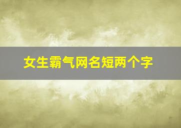 女生霸气网名短两个字