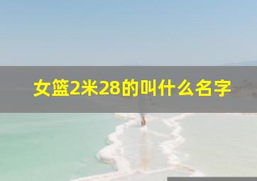 女篮2米28的叫什么名字