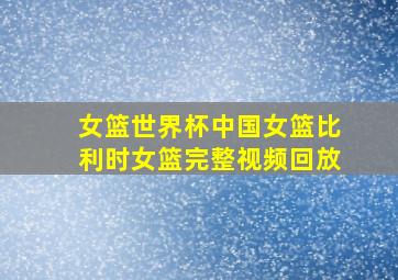 女篮世界杯中国女篮比利时女篮完整视频回放