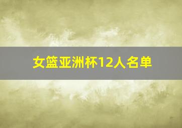 女篮亚洲杯12人名单