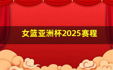 女篮亚洲杯2025赛程