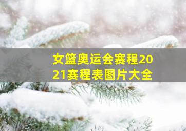 女篮奥运会赛程2021赛程表图片大全