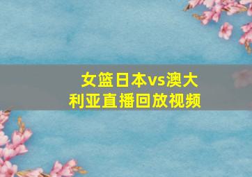 女篮日本vs澳大利亚直播回放视频