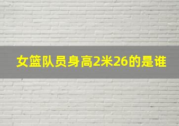 女篮队员身高2米26的是谁