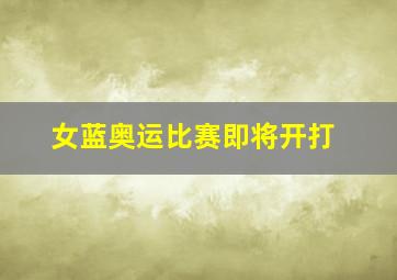 女蓝奥运比赛即将开打