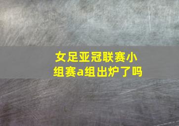 女足亚冠联赛小组赛a组出炉了吗