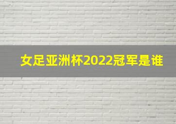 女足亚洲杯2022冠军是谁