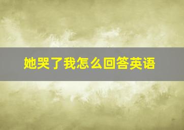 她哭了我怎么回答英语