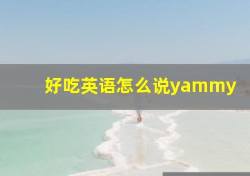 好吃英语怎么说yammy