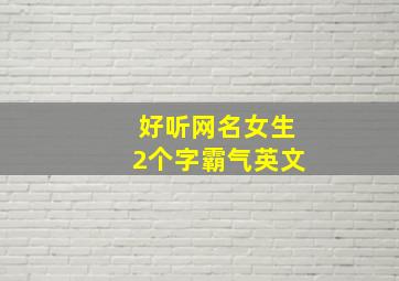 好听网名女生2个字霸气英文