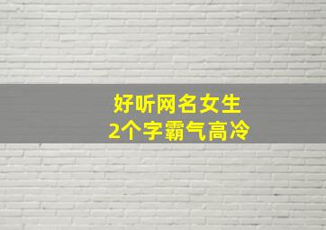 好听网名女生2个字霸气高冷